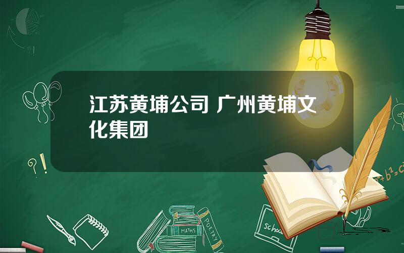 江苏黄埔公司 广州黄埔文化集团